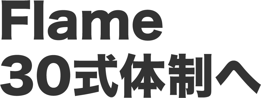 Flame30式体制へ。