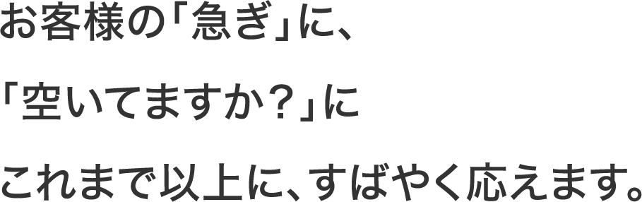 お客様の「急ぎ」に。これまで以上に、すばやく応えます。